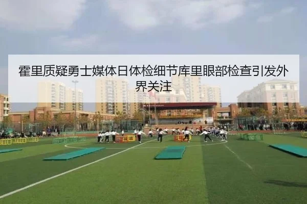 霍里质疑勇士媒体日体检细节库里眼部检查引发外界关注